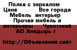 Полка с зеркалом. › Цена ­ 1 700 - Все города Мебель, интерьер » Прочая мебель и интерьеры   . Чукотский АО,Анадырь г.